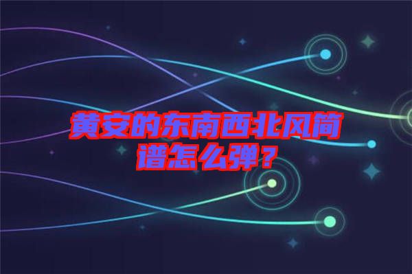 黃安的東南西北風(fēng)簡譜怎么彈？