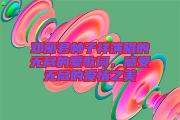 鄧麗君林子祥演唱的無盡的愛歌詞，感受無盡的愛情之美
