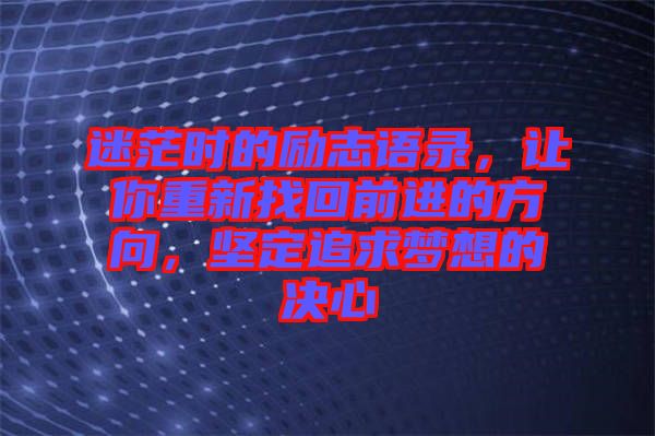 迷茫時的勵志語錄，讓你重新找回前進的方向，堅定追求夢想的決心