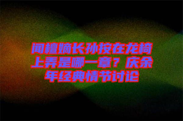 聞檀嫡長孫按在龍椅上弄是哪一章？慶余年經(jīng)典情節(jié)討論