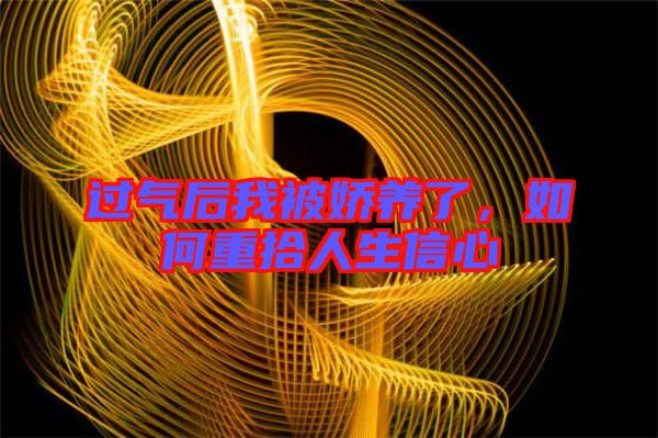 過(guò)氣后我被嬌養(yǎng)了，如何重拾人生信心