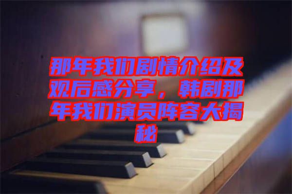 那年我們劇情介紹及觀后感分享，韓劇那年我們演員陣容大揭秘