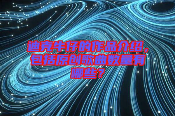 迪克牛仔的作品介紹，包括原創(chuàng)歌曲數(shù)量有哪些？