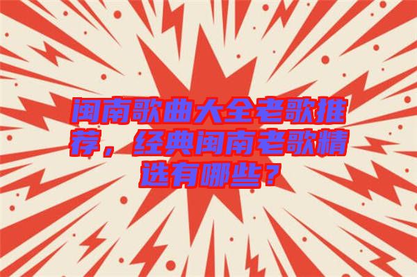閩南歌曲大全老歌推薦，經(jīng)典閩南老歌精選有哪些？