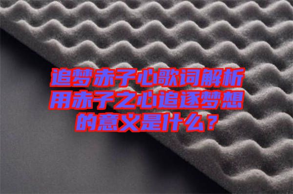 追夢赤子心歌詞解析用赤子之心追逐夢想的意義是什么？
