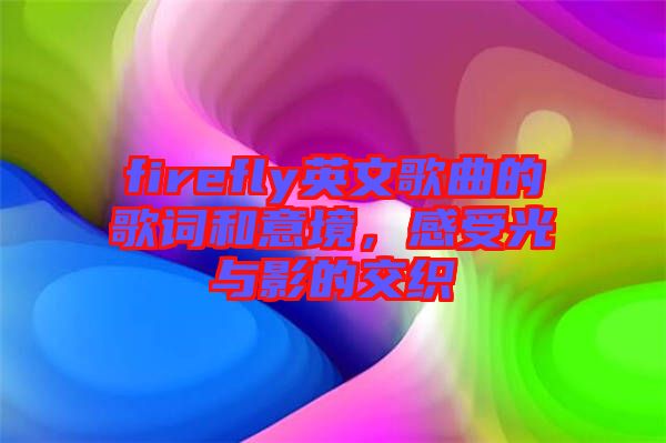 firefly英文歌曲的歌詞和意境，感受光與影的交織