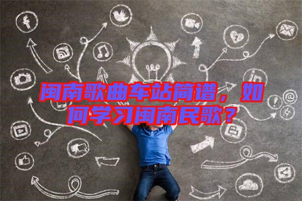閩南歌曲車站簡譜，如何學習閩南民歌？