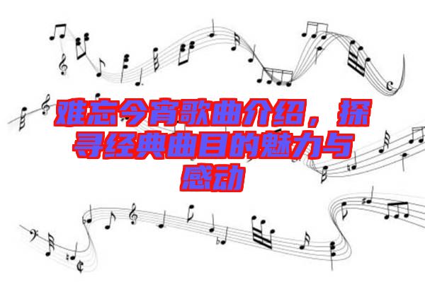 難忘今宵歌曲介紹，探尋經(jīng)典曲目的魅力與感動