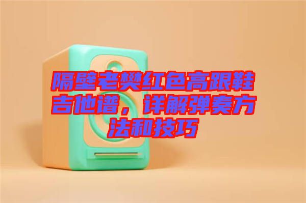 隔壁老樊紅色高跟鞋吉他譜，詳解彈奏方法和技巧