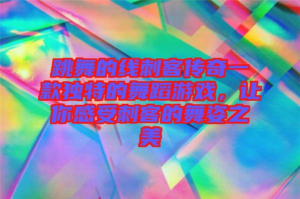 跳舞的線刺客傳奇一款獨特的舞蹈游戲，讓你感受刺客的舞姿之美