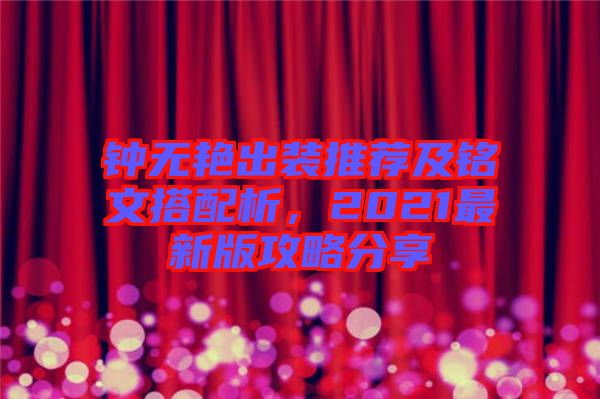 鐘無艷出裝推薦及銘文搭配析，2021最新版攻略分享