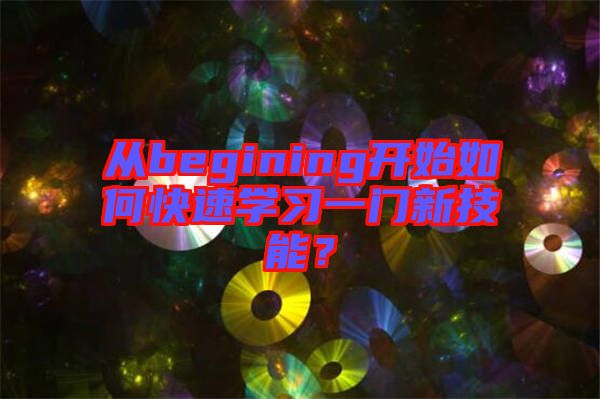 從begining開始如何快速學(xué)習(xí)一門新技能？