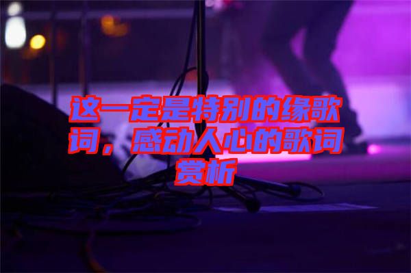 這一定是特別的緣歌詞，感動(dòng)人心的歌詞賞析