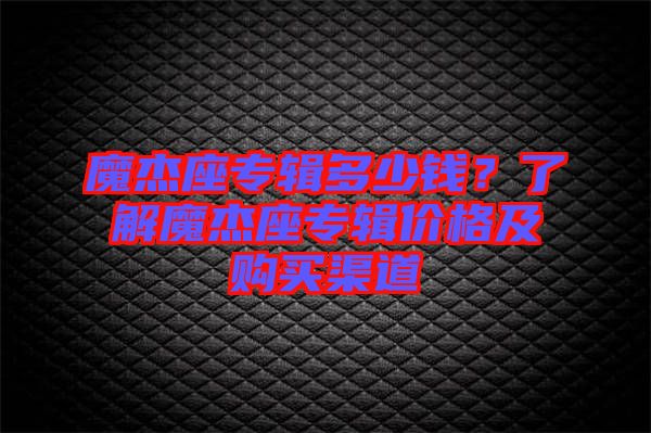 魔杰座專輯多少錢？了解魔杰座專輯價格及購買渠道
