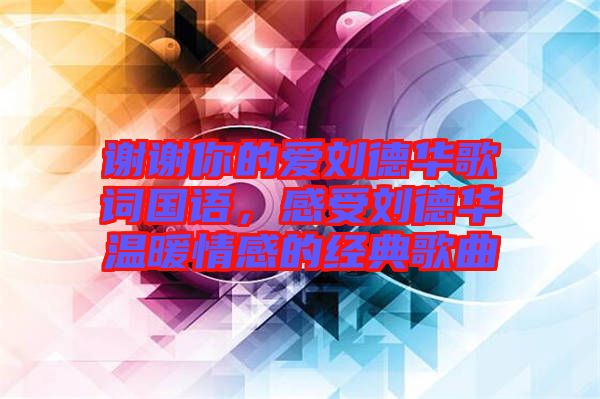 謝謝你的愛劉德華歌詞國語，感受劉德華溫暖情感的經(jīng)典歌曲