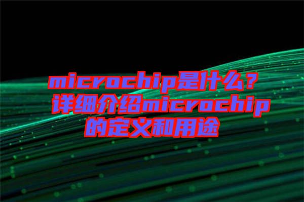 microchip是什么？詳細介紹microchip的定義和用途