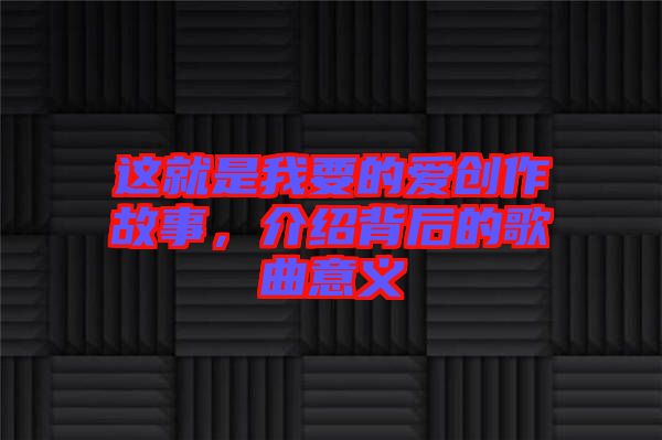 這就是我要的愛創(chuàng)作故事，介紹背后的歌曲意義