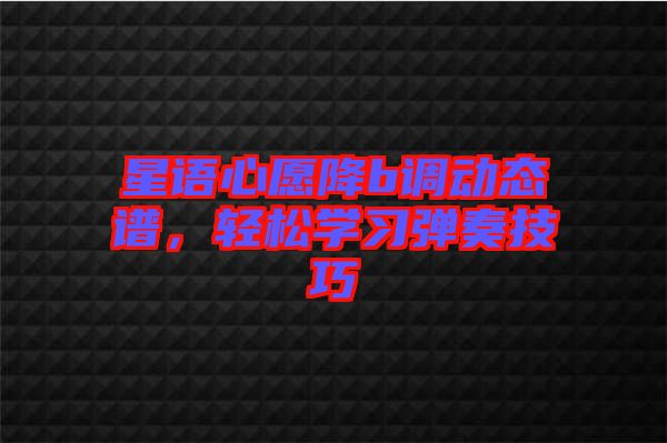 星語心愿降b調動態(tài)譜，輕松學習彈奏技巧