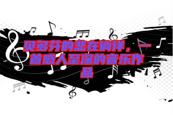 貝多芬的悲在徜徉，一首感人至深的音樂作品