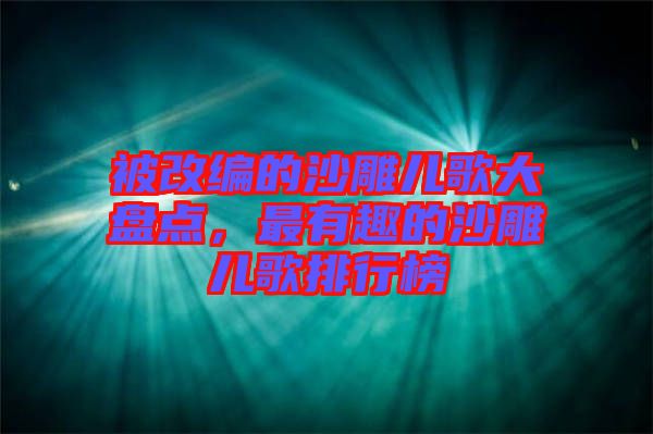 被改編的沙雕兒歌大盤點(diǎn)，最有趣的沙雕兒歌排行榜
