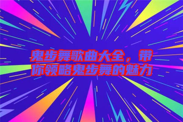 鬼步舞歌曲大全，帶你領(lǐng)略鬼步舞的魅力