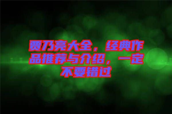 賈乃亮大全，經(jīng)典作品推薦與介紹，一定不要錯過