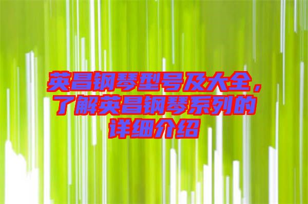 英昌鋼琴型號及大全，了解英昌鋼琴系列的詳細介紹