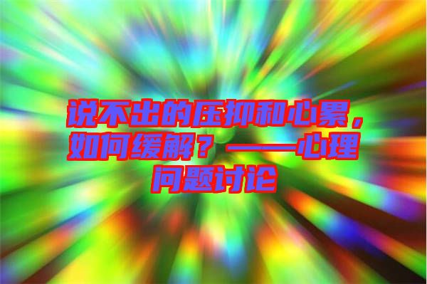 說不出的壓抑和心累，如何緩解？——心理問題討論