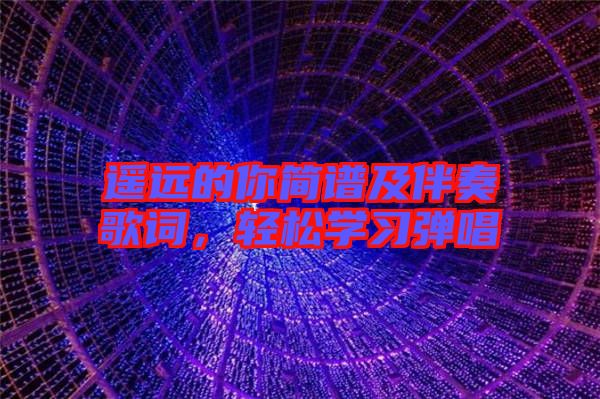 遙遠的你簡譜及伴奏歌詞，輕松學習彈唱
