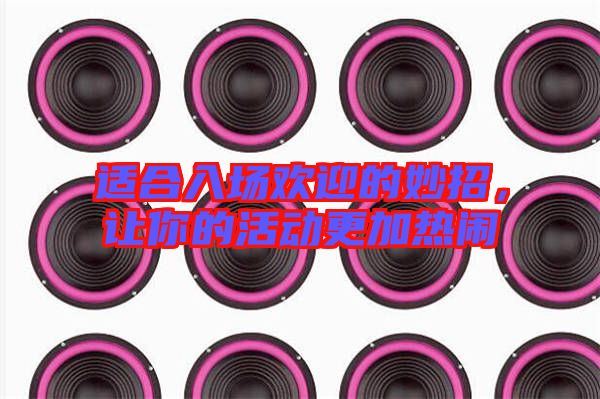 適合入場歡迎的妙招，讓你的活動更加熱鬧