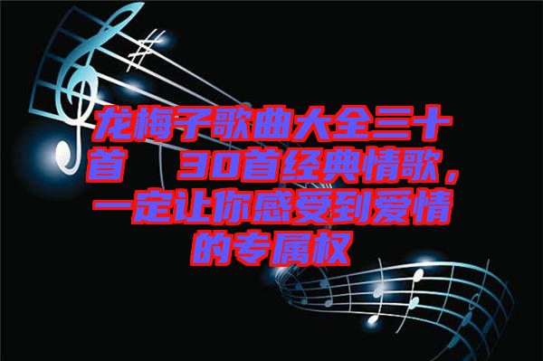 龍梅子歌曲大全三十首  30首經(jīng)典情歌，一定讓你感受到愛情的專屬權(quán)