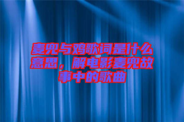 麥兜與雞歌詞是什么意思，解電影麥兜故事中的歌曲