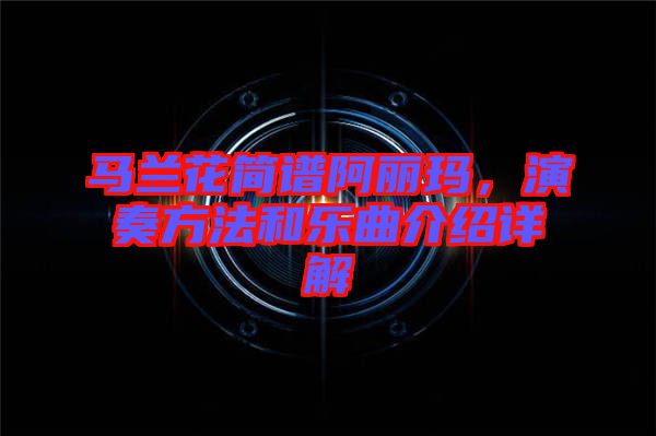 馬蘭花簡(jiǎn)譜阿麗瑪，演奏方法和樂(lè)曲介紹詳解