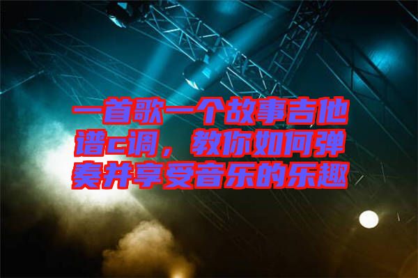 一首歌一個故事吉他譜c調(diào)，教你如何彈奏并享受音樂的樂趣