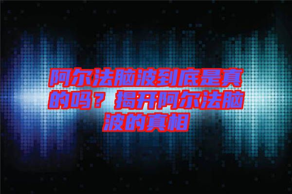 阿爾法腦波到底是真的嗎？揭開阿爾法腦波的真相