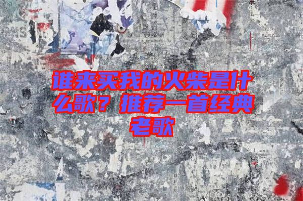 誰(shuí)來(lái)買我的火柴是什么歌？推薦一首經(jīng)典老歌