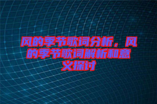 風(fēng)的季節(jié)歌詞分析，風(fēng)的季節(jié)歌詞解析和意義探討