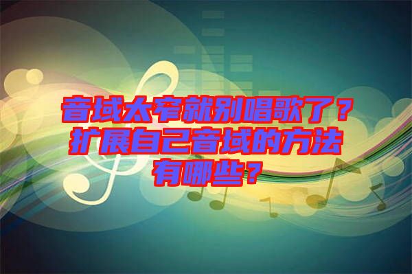 音域太窄就別唱歌了？擴(kuò)展自己音域的方法有哪些？