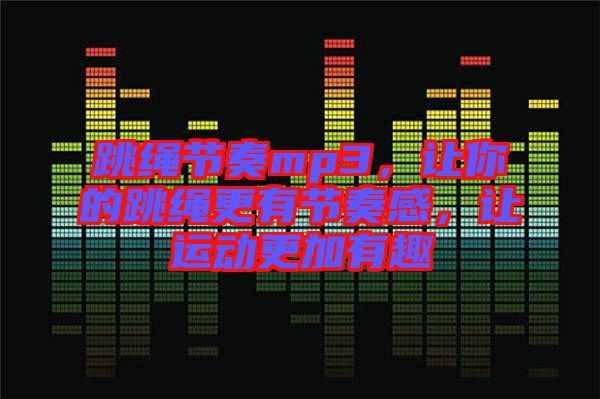 跳繩節(jié)奏mp3，讓你的跳繩更有節(jié)奏感，讓運(yùn)動(dòng)更加有趣