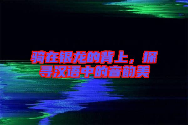 騎在銀龍的背上，探尋漢語(yǔ)中的音韻美