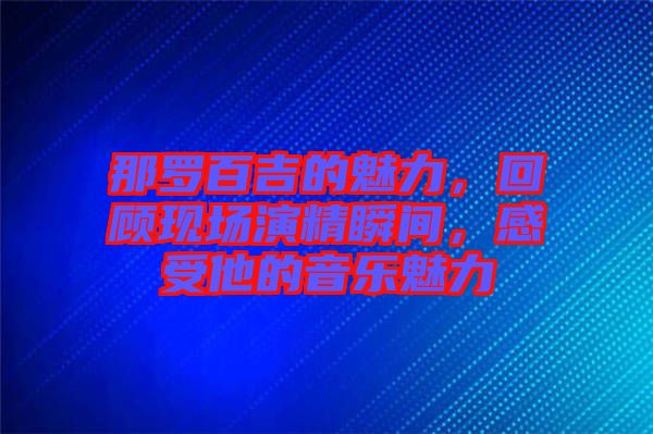 那羅百吉的魅力，回顧現(xiàn)場演精瞬間，感受他的音樂魅力