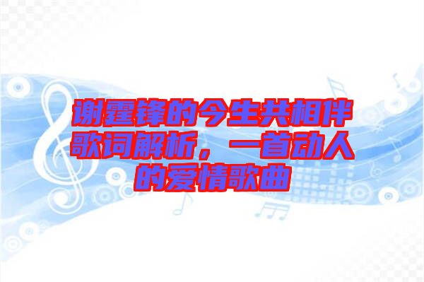 謝霆鋒的今生共相伴歌詞解析，一首動人的愛情歌曲