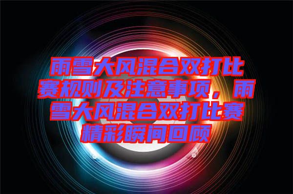 雨雪大風(fēng)混合雙打比賽規(guī)則及注意事項(xiàng)，雨雪大風(fēng)混合雙打比賽精彩瞬間回顧
