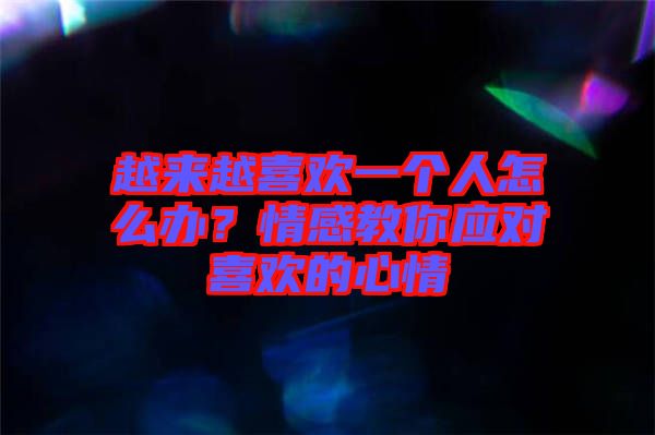 越來越喜歡一個人怎么辦？情感教你應(yīng)對喜歡的心情