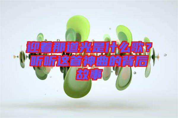 迎著那道光是什么歌？聽聽這首神曲的背后故事