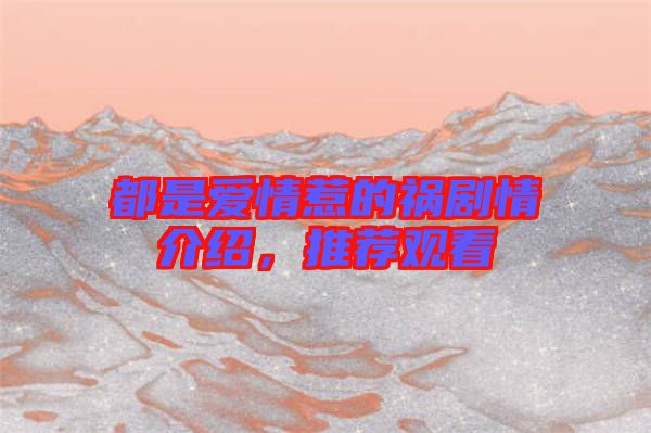 都是愛情惹的禍劇情介紹，推薦觀看
