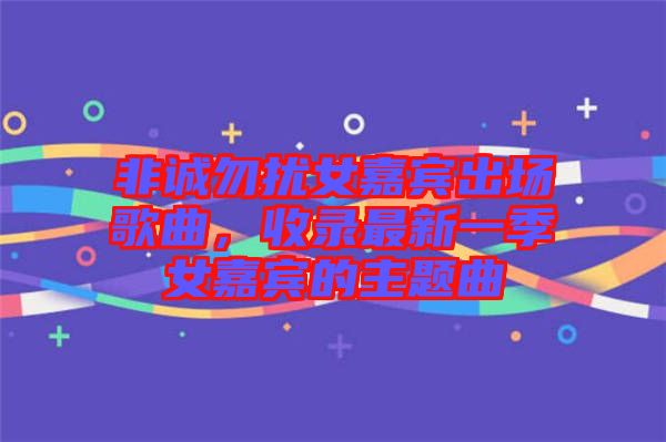 非誠勿擾女嘉賓出場歌曲，收錄最新一季女嘉賓的主題曲