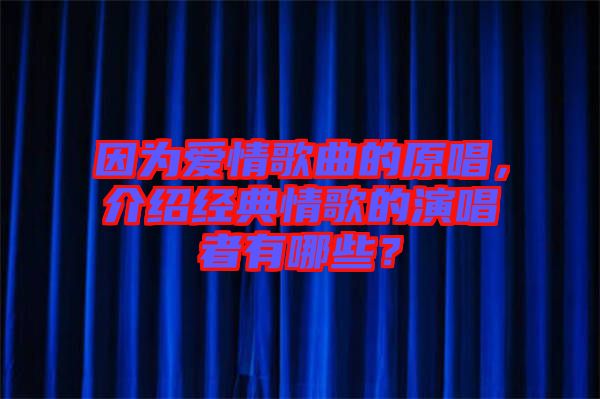 因?yàn)閻矍楦枨脑?，介紹經(jīng)典情歌的演唱者有哪些？