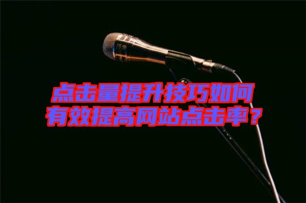 點(diǎn)擊量提升技巧如何有效提高網(wǎng)站點(diǎn)擊率？