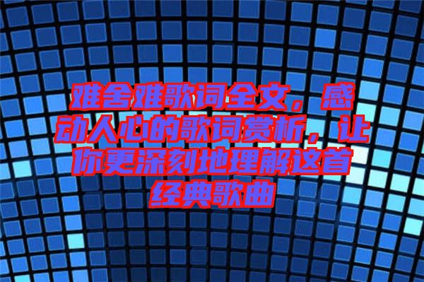 難舍難歌詞全文，感動(dòng)人心的歌詞賞析，讓你更深刻地理解這首經(jīng)典歌曲